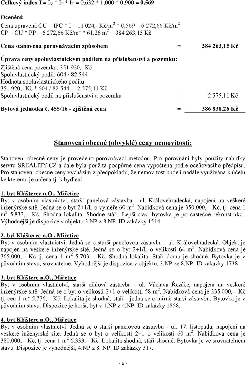 Hodnota spoluvlastnického podílu: 351 920,- Kč * 604 / 82 544 = 2 575,11 Kč Spoluvlastnický podíl na příslušenství a pozemku + 2 575,11 Kč Bytová jednotka č.