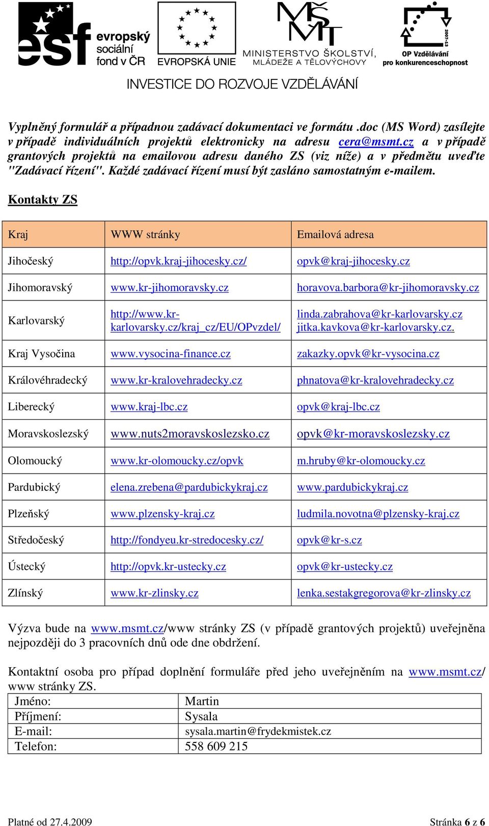 Kontakty ZS Kraj WWW stránky Emailová adresa Jihočeský http://opvk.kraj-jihocesky.cz/ opvk@kraj-jihocesky.cz Jihomoravský www.kr-jihomoravsky.cz horavova.barbora@kr-jihomoravsky.