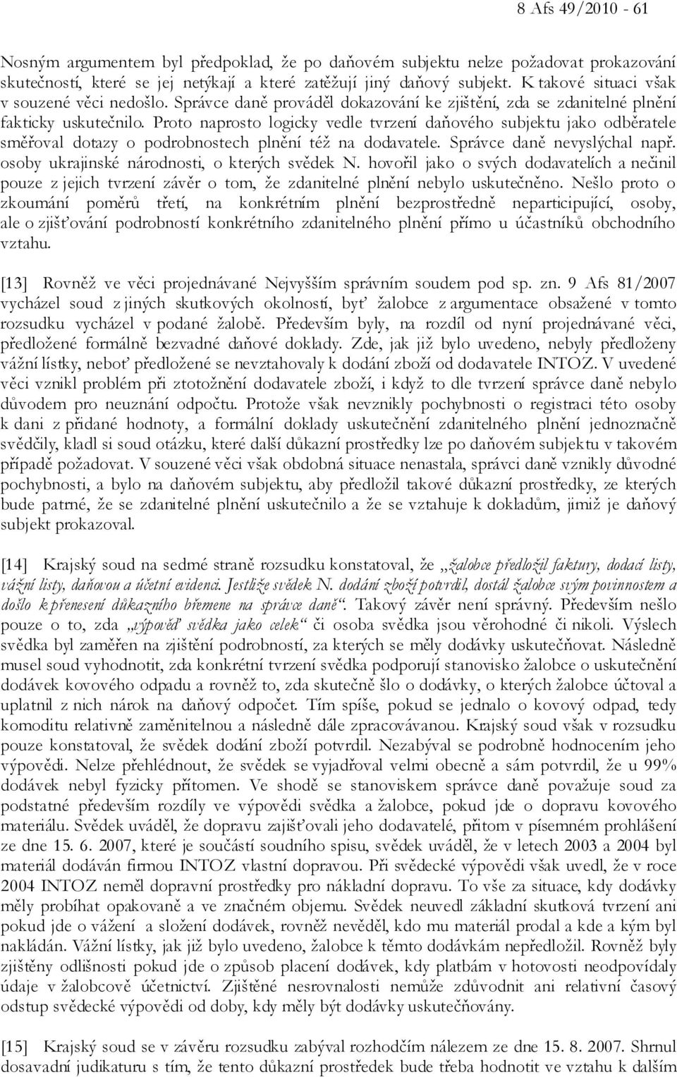 Proto naprosto logicky vedle tvrzení daňového subjektu jako odběratele směřoval dotazy o podrobnostech plnění též na dodavatele. Správce daně nevyslýchal např.