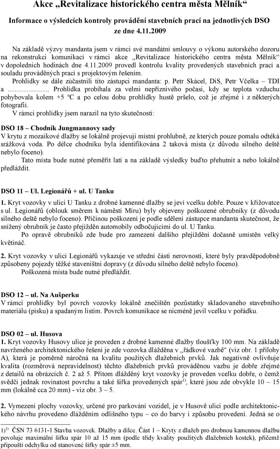 hodinách dne 4.11.2009 provedl kontrolu kvality provedených stavebních prací a souladu prováděných prací s projektovým řešením. Prohlídky se dále zúčastnili tito zástupci mandanta: p.