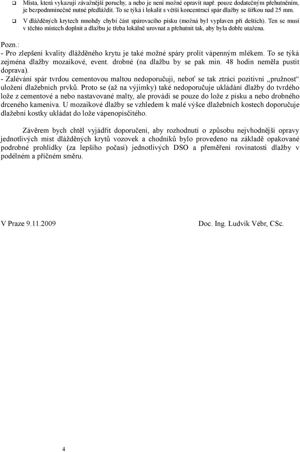 Ten se musí v těchto místech doplnit a dlažbu je třeba lokálně urovnat a přehutnit tak, aby byla dobře utažena. Pozn.