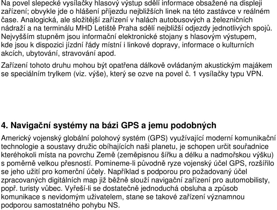 Nejvyšším stupněm jsou informační elektronické stojany s hlasovým výstupem, kde jsou k dispozici jízdní řády místní i linkové dopravy, informace o kulturních akcích, ubytování, stravování apod.