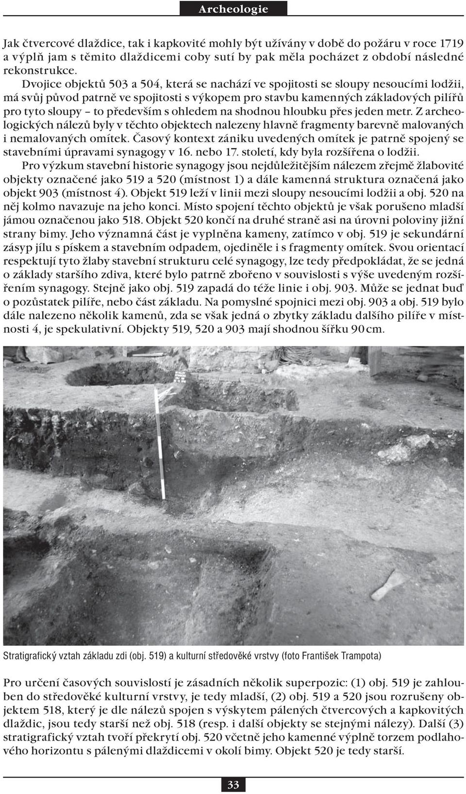 s ohledem na shodnou hloubku přes jeden metr. Z archeologických nálezů byly v těchto objektech nalezeny hlavně fragmenty barevně malovaných i nemalovaných omítek.