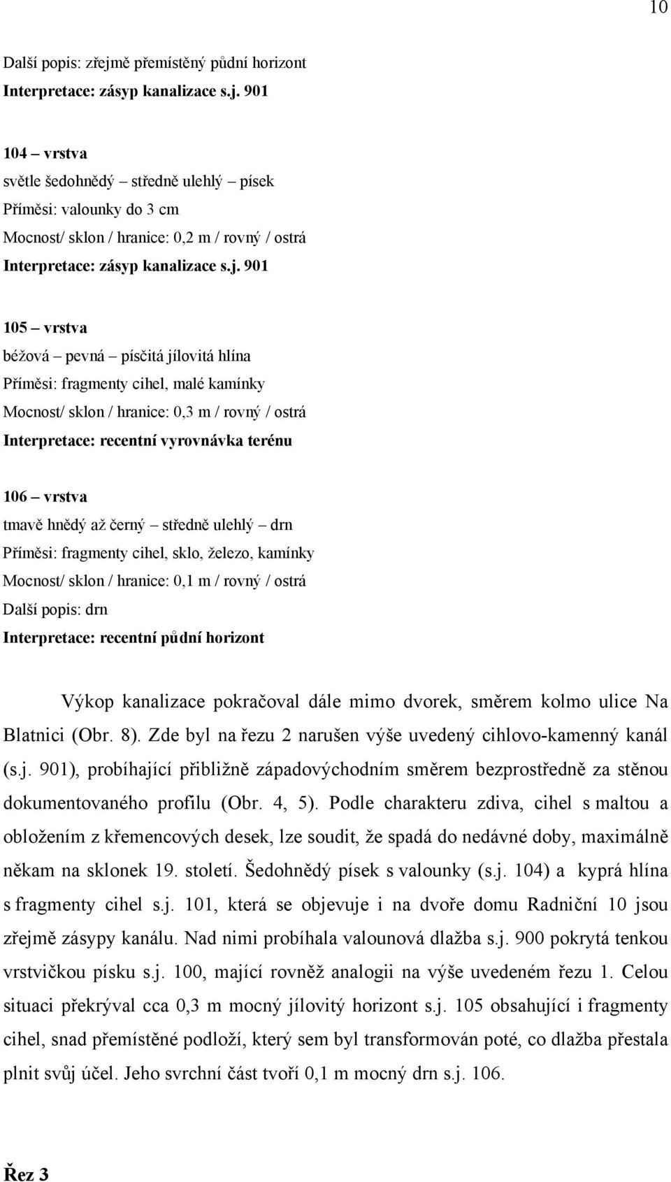 hnědý až černý středně ulehlý drn Příměsi: fragmenty cihel, sklo, železo, kamínky Mocnost/ sklon / hranice: 0,1 m / rovný / ostrá Další popis: drn Interpretace: recentní půdní horizont Výkop