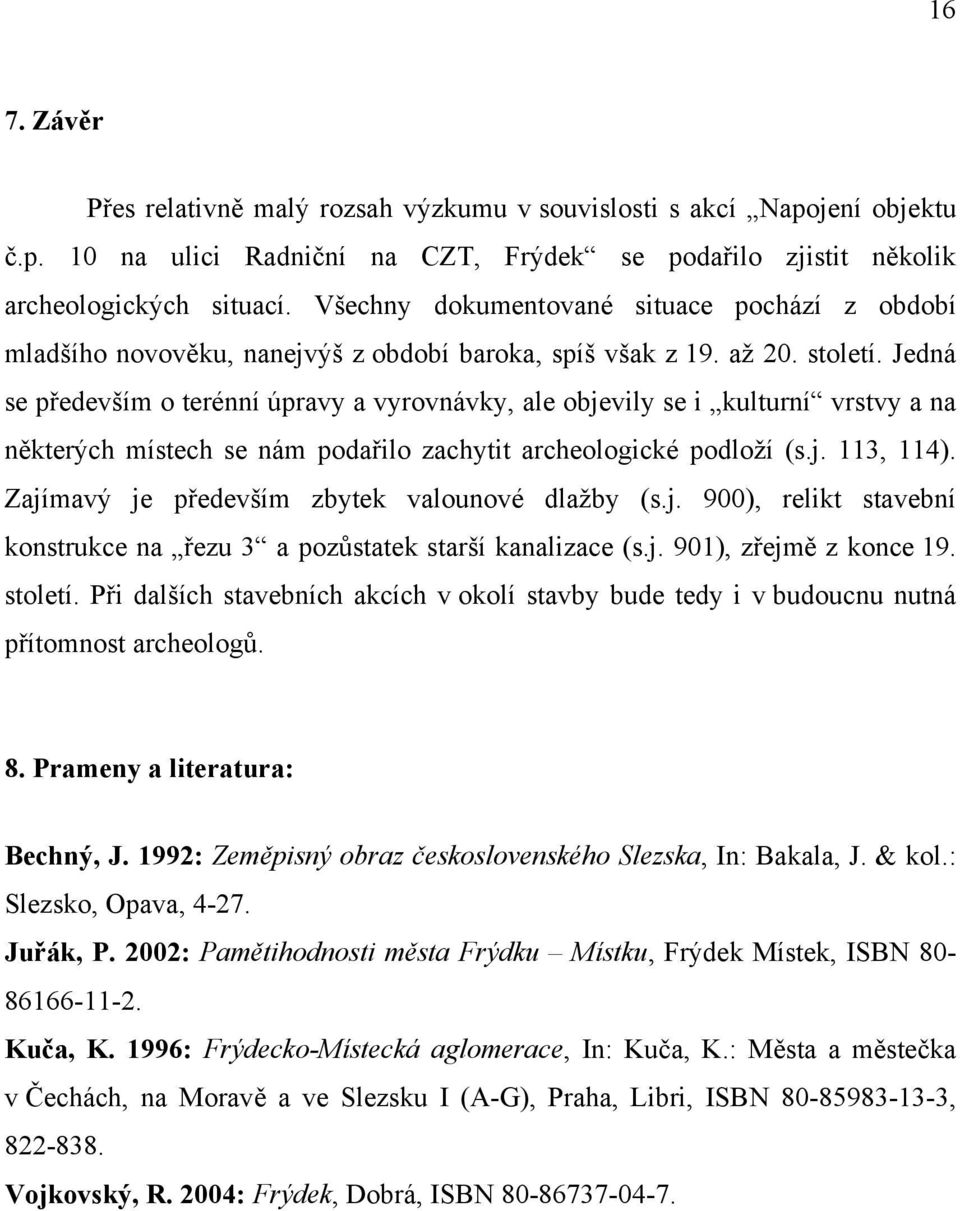 Jedná se především o terénní úpravy a vyrovnávky, ale objevily se i kulturní vrstvy a na některých místech se nám podařilo zachytit archeologické podloží (s.j. 113, 114).