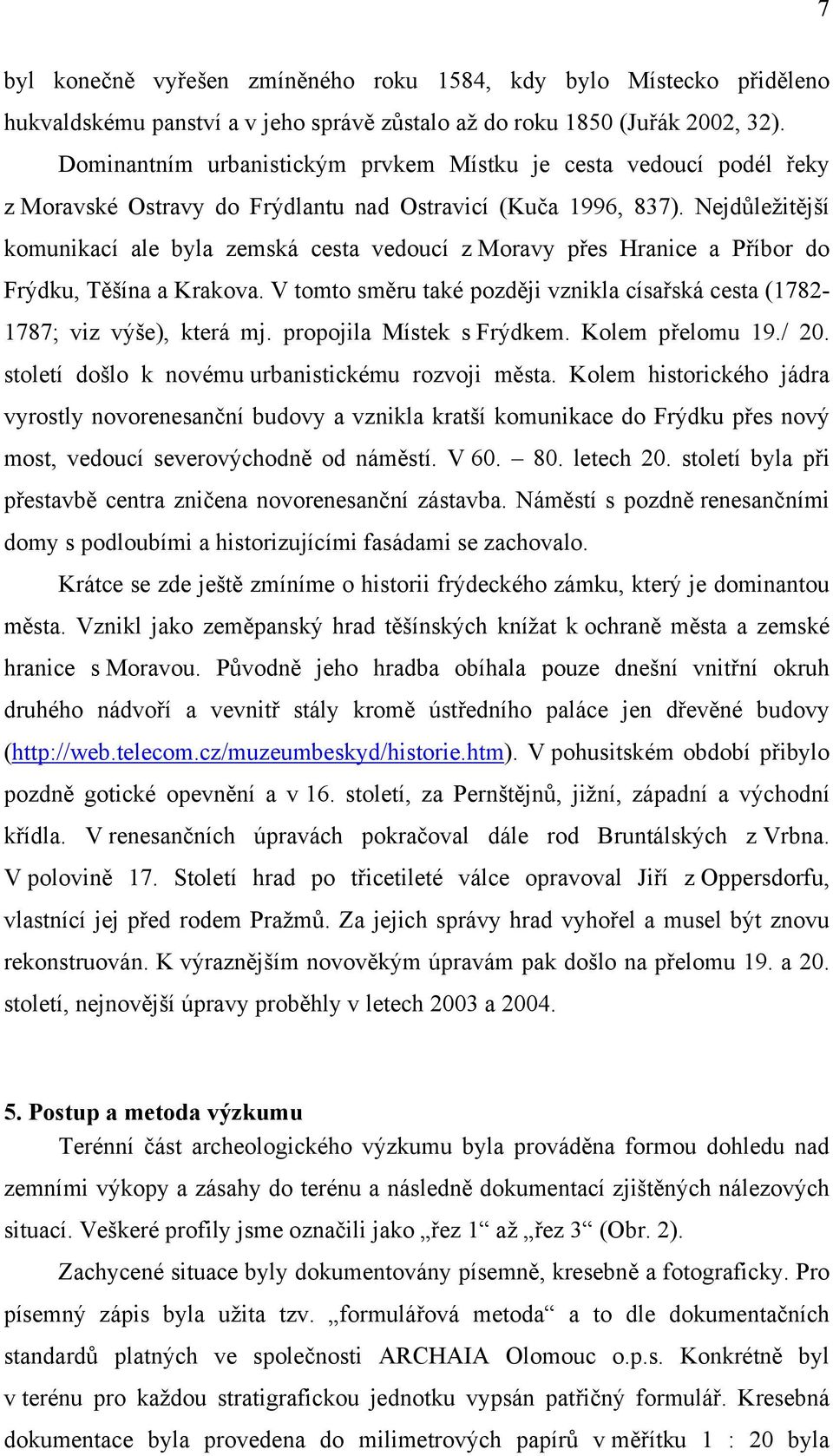 Nejdůležitější komunikací ale byla zemská cesta vedoucí z Moravy přes Hranice a Příbor do Frýdku, Těšína a Krakova. V tomto směru také později vznikla císařská cesta (1782-1787; viz výše), která mj.