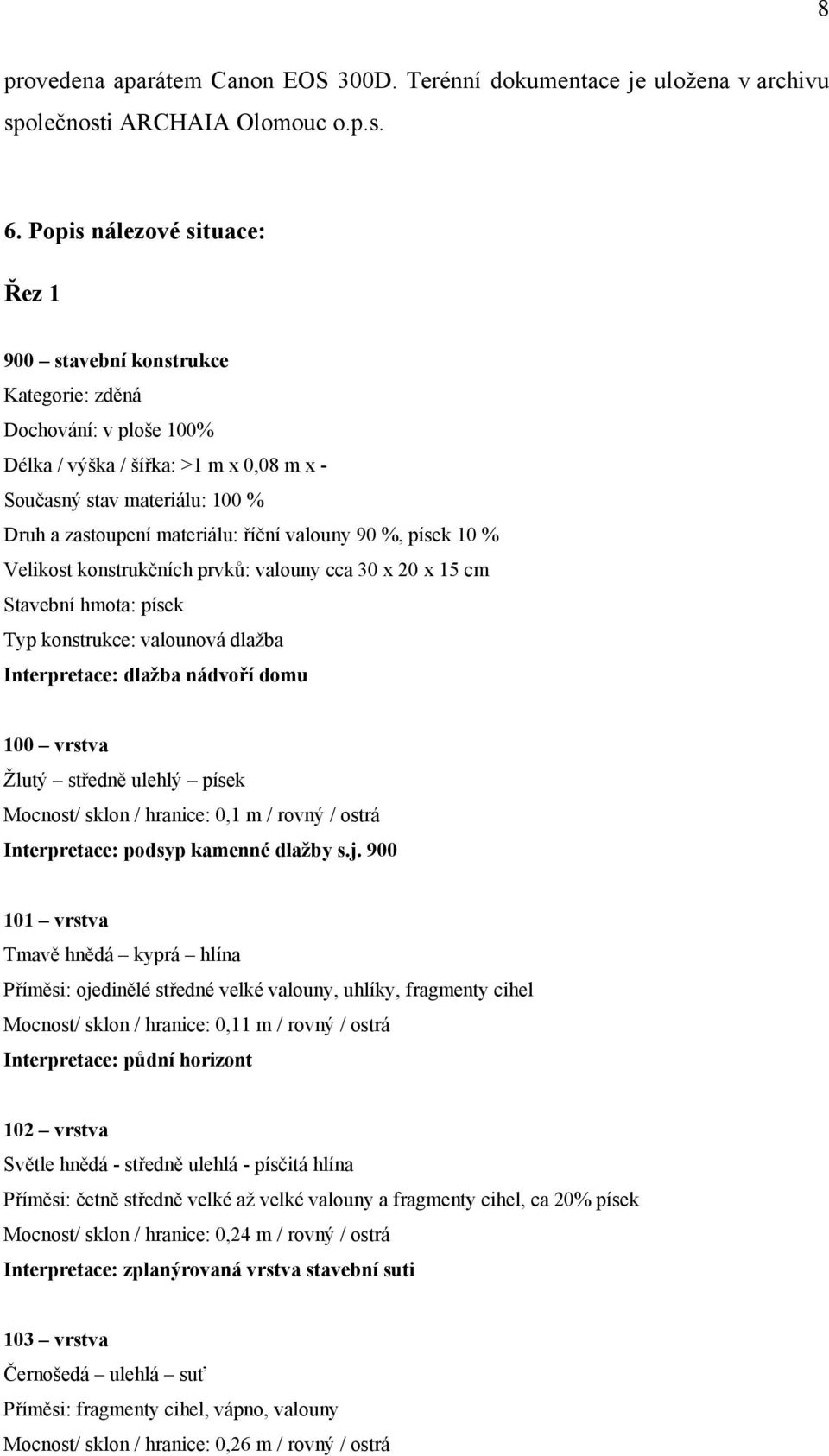 říční valouny 90 %, písek 10 % Velikost konstrukčních prvků: valouny cca 30 x 20 x 15 cm Stavební hmota: písek Typ konstrukce: valounová dlažba Interpretace: dlažba nádvoří domu 100 vrstva Žlutý