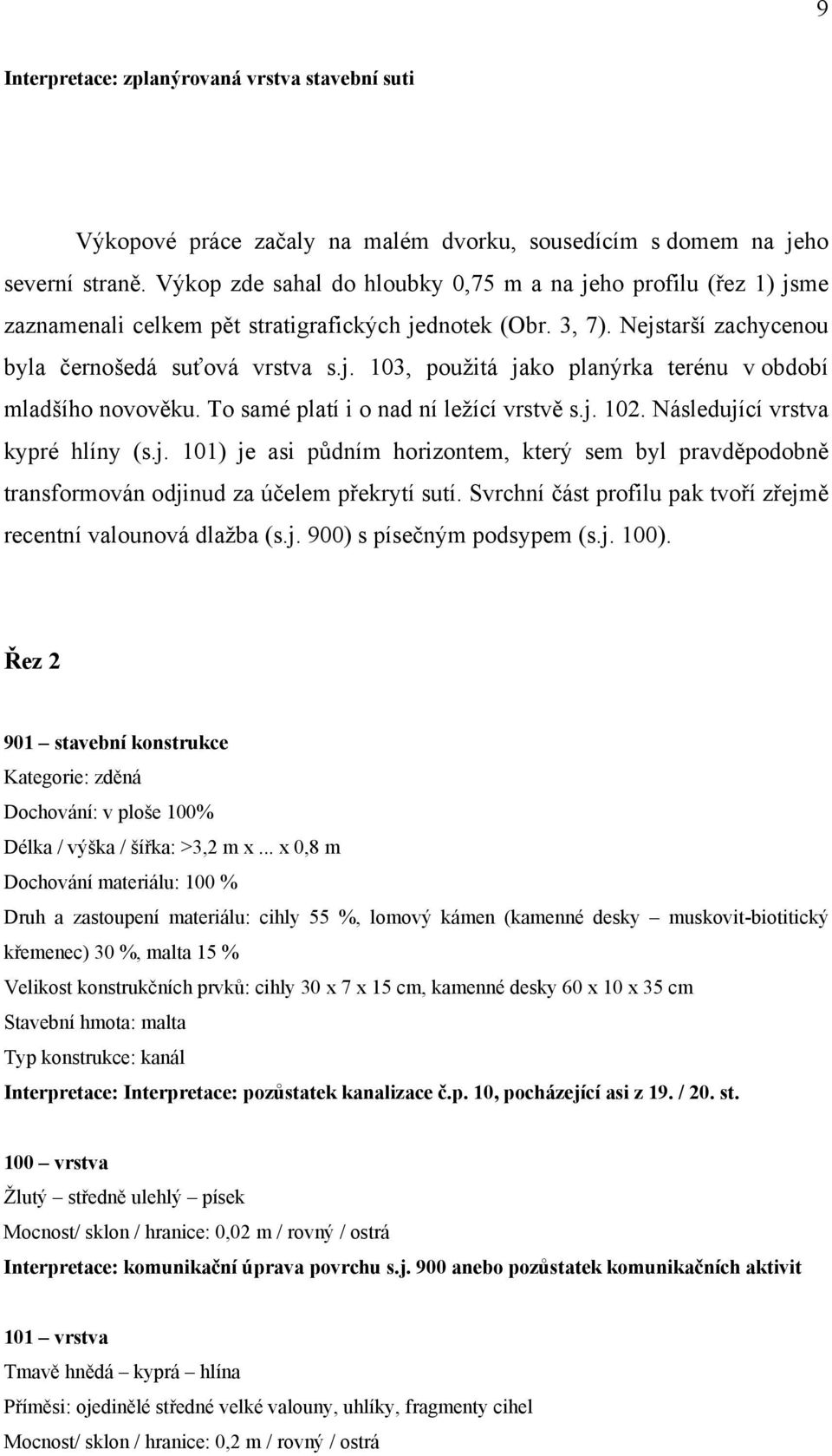 To samé platí i o nad ní ležící vrstvě s.j. 102. Následující vrstva kypré hlíny (s.j. 101) je asi půdním horizontem, který sem byl pravděpodobně transformován odjinud za účelem překrytí sutí.