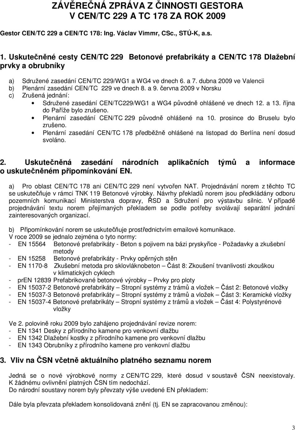 a 7. dubna 2009 ve Valencii b) Plenární zasedání CEN/TC 229 ve dnech 8. a 9. června 2009 v Norsku c) Zrušená jednání: Sdružené zasedání CEN/TC229/WG1 a WG4 původně ohlášené ve dnech 12. a 13.