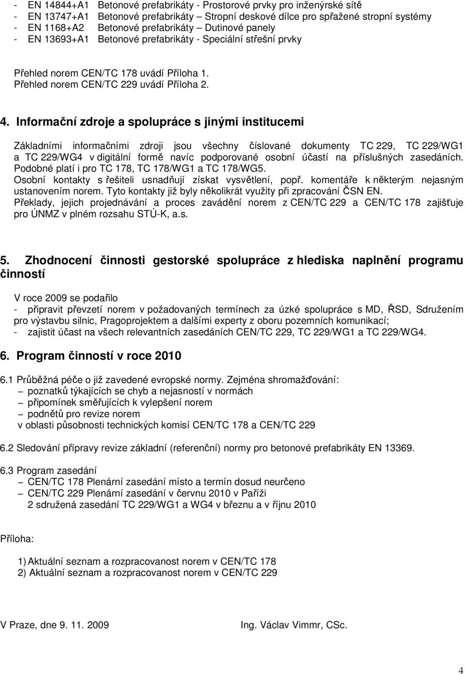 Informační zdroje a spolupráce s jinými institucemi Základními informačními zdroji jsou všechny číslované dokumenty TC 229, TC 229/WG1 a TC 229/WG4 v digitální formě navíc podporované osobní účastí