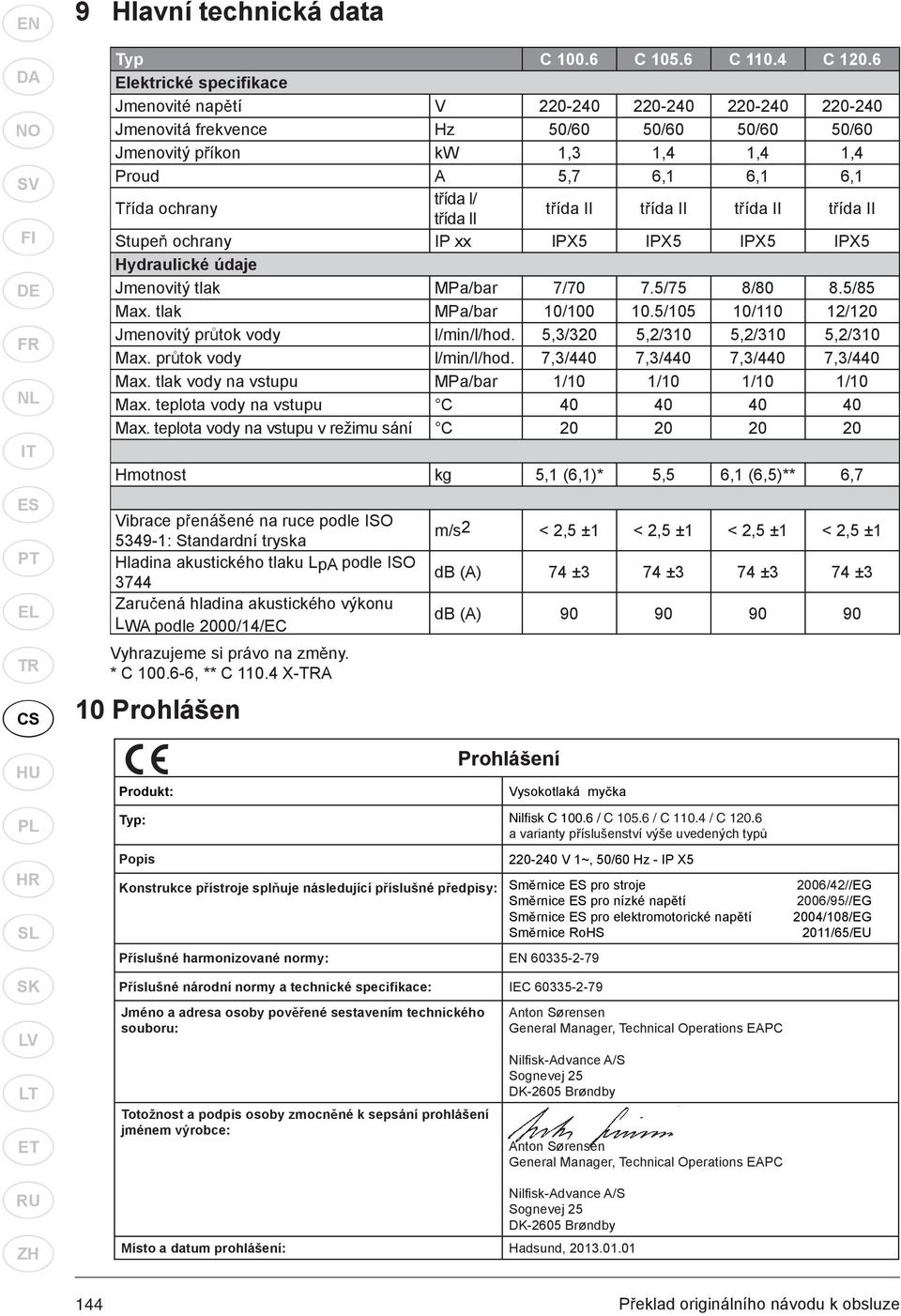 ída I/ t ída II t ída II t ída II t ída II t ída II Stupe ochrany IP xx IPX5 IPX5 IPX5 IPX5 Hydraulické údaje Jmenovitý tlak MPa/bar 7/70 7.5/75 8/80 8.5/85 Max. tlak MPa/bar 10/100 10.