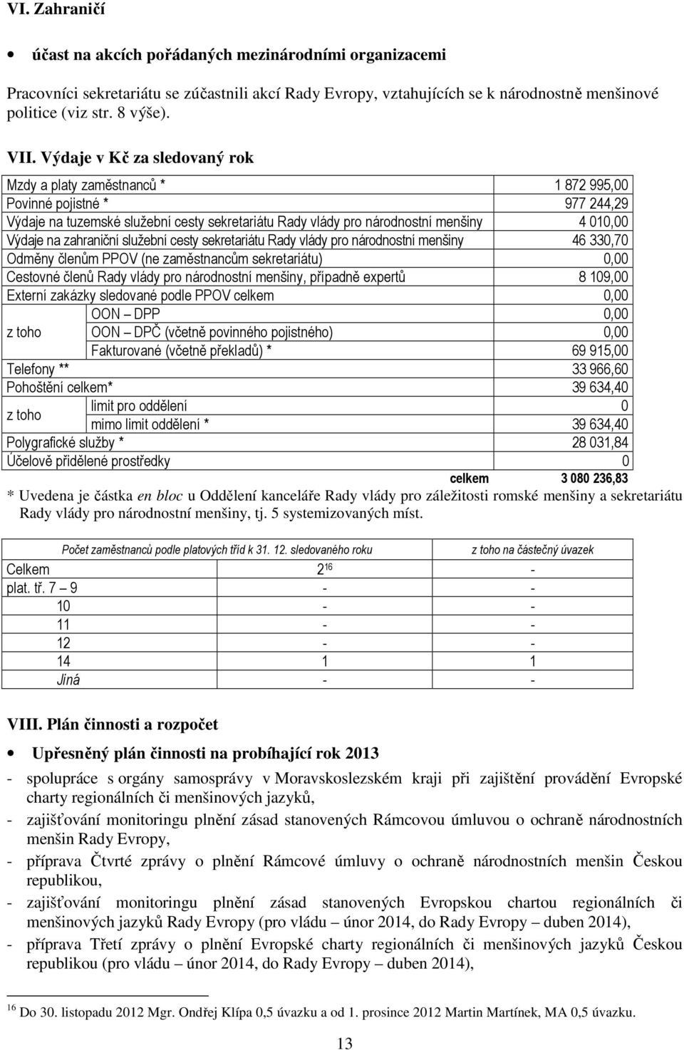 zahraniční služební cesty sekretariátu Rady vlády pro národnostní menšiny 46 330,70 Odměny členům PPOV (ne zaměstnancům sekretariátu) 0,00 Cestovné členů Rady vlády pro národnostní menšiny, případně