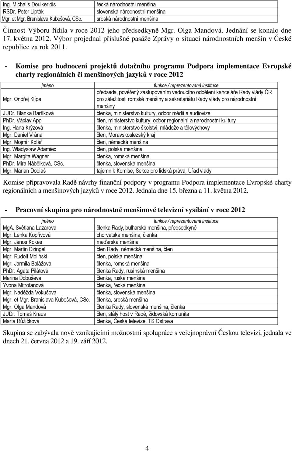 Výbor projednal příslušné pasáže Zprávy o situaci národnostních menšin v České republice za rok 2011.