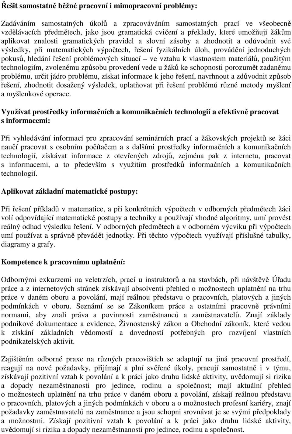 pokusů, hledání řešení problémových situací ve vztahu k vlastnostem materiálů, použitým technologiím, zvolenému způsobu provedení vede u žáků ke schopnosti porozumět zadanému problému, určit jádro