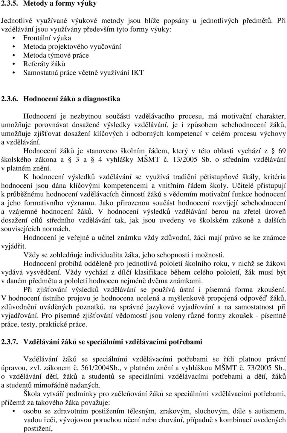 Hodnocení žáků a diagnostika Hodnocení je nezbytnou součástí vzdělávacího procesu, má motivační charakter, umožňuje porovnávat dosažené, je i způsobem sebehodnocení žáků, umožňuje zjišťovat dosažení