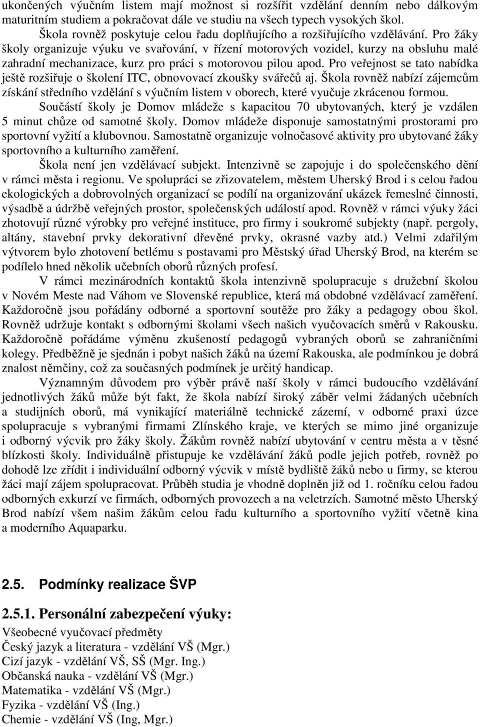 Pro žáky školy organizuje výuku ve svařování, v řízení motorových vozidel, kurzy na obsluhu malé zahradní mechanizace, kurz pro práci s motorovou pilou apod.