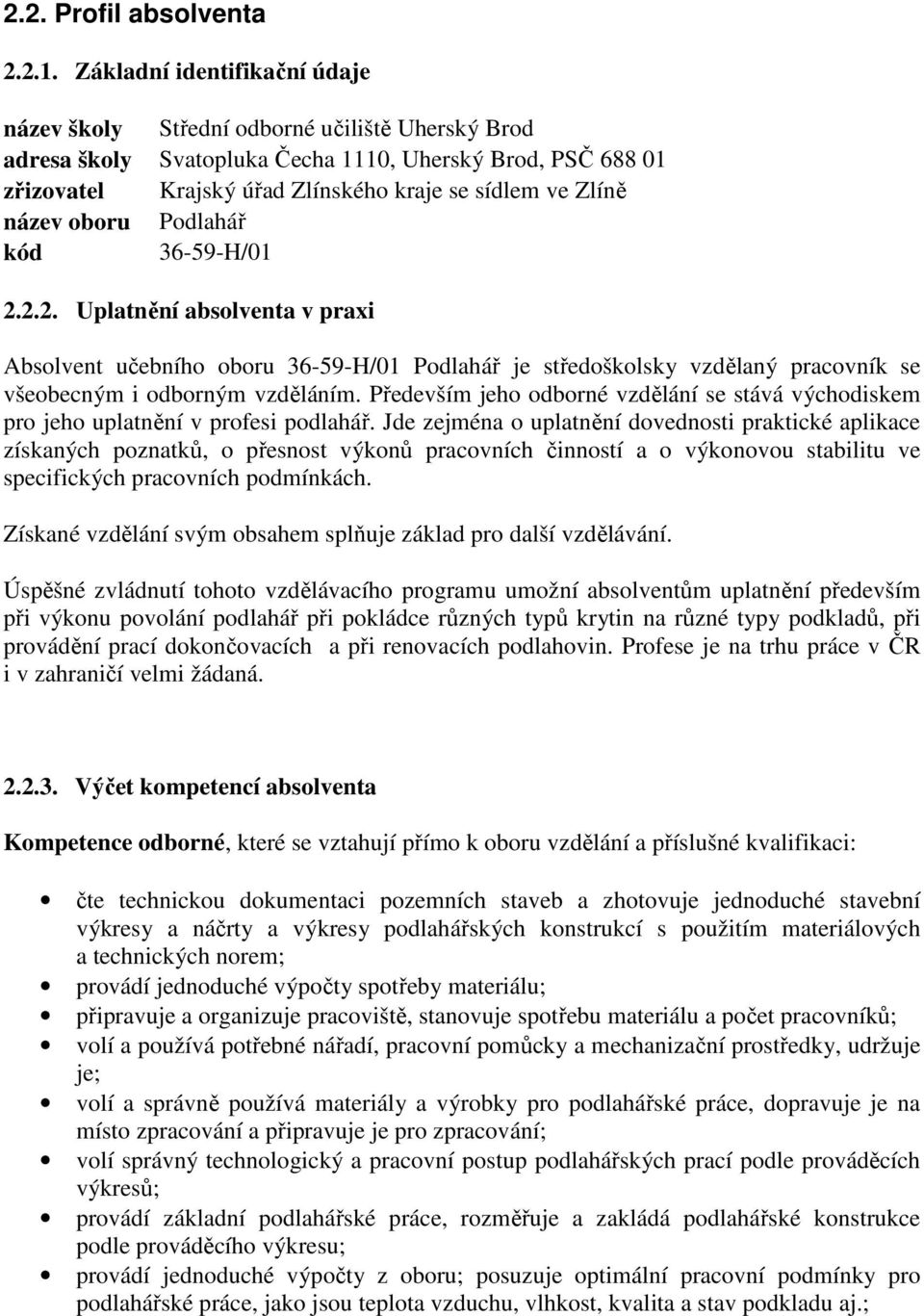 název oboru Podlahář kód 36-59-H/01 2.2.2. Uplatnění absolventa v praxi Absolvent učebního oboru 36-59-H/01 Podlahář je středoškolsky vzdělaný pracovník se všeobecným i odborným vzděláním.