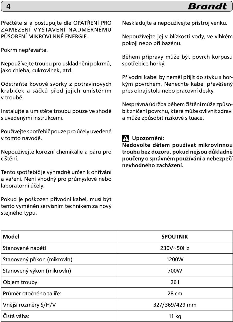 Používejte spotřebič pouze pro účely uvedené v tomto návodě. Nepoužívejte korozní chemikálie a páru pro čištění. Tento spotřebič je výhradně určen k ohřívání a vaření.