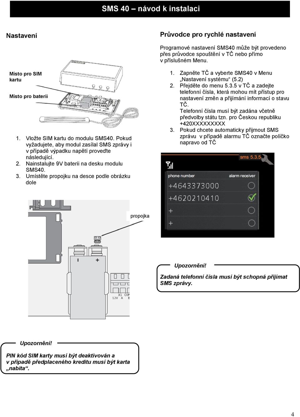 Umístěte propojku na desce podle obrázku dole 1. Zapněte TČ a vyberte SMS40 v Menu Nastavení systému (5.2) 2. Přejděte do menu 5.3.