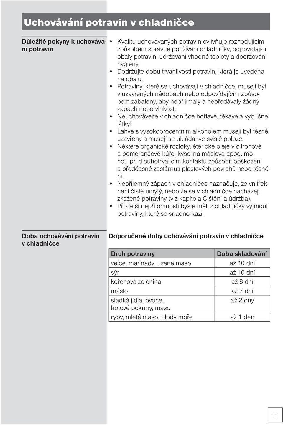 Potraviny, které se uchovávají v chladničce, musejí být v uzavřených nádobách nebo odpovídajícím způsobem zabaleny, aby nepřijímaly a nepředávaly žádný zápach nebo vlhkost.