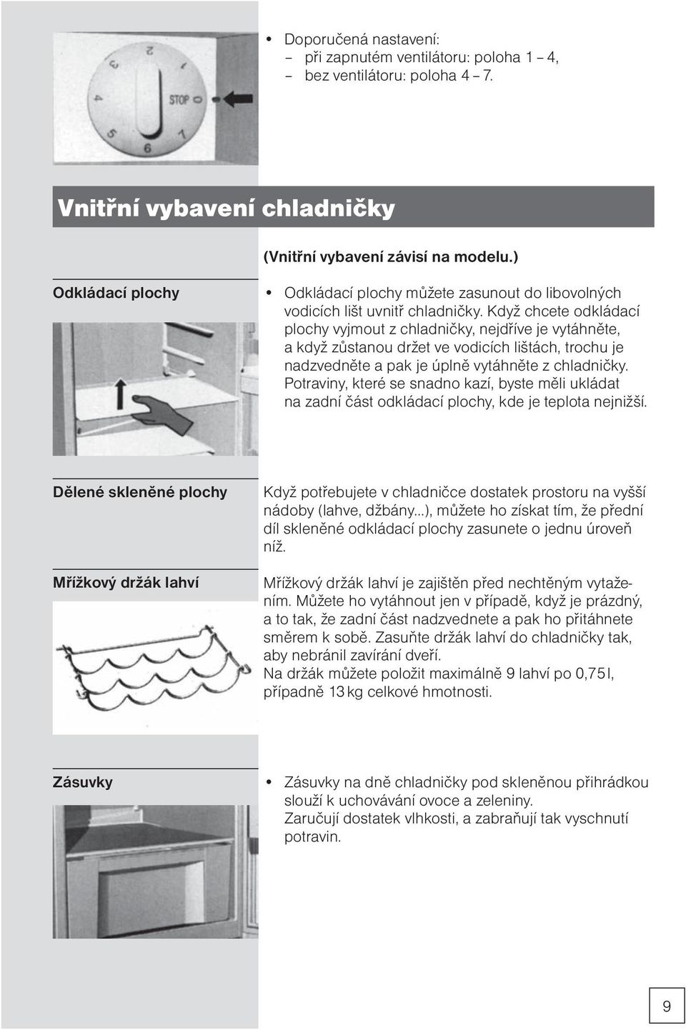 Když chcete odkládací plochy vyjmout z chladničky, nejdříve je vytáhněte, a když zůstanou držet ve vodicích lištách, trochu je nadzvedněte a pak je úplně vytáhněte z chladničky.