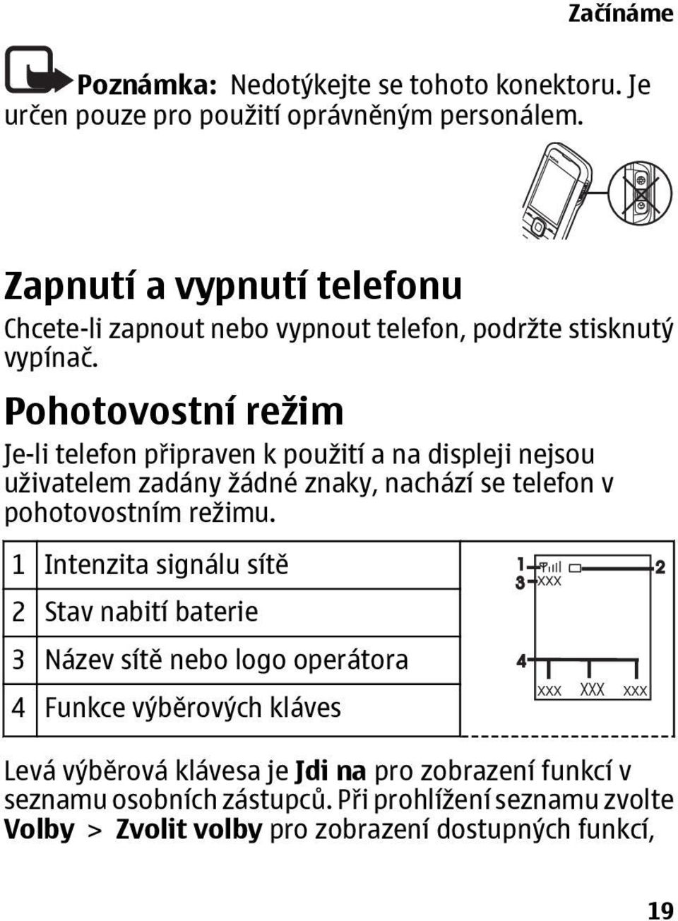 Pohotovostní režim Je-li telefon připraven k použití a na displeji nejsou uživatelem zadány žádné znaky, nachází se telefon v pohotovostním režimu.