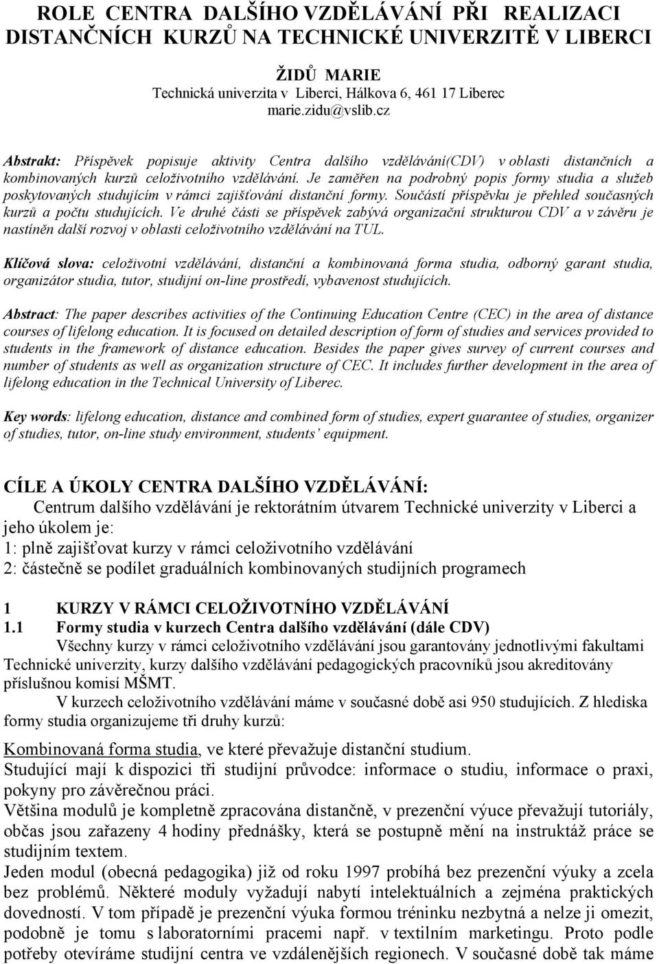 Je zaměřen na podrobný popis formy studia a služeb poskytovaných studujícím v rámci zajišťování distanční formy. Součástí příspěvku je přehled současných kurzů a počtu studujících.