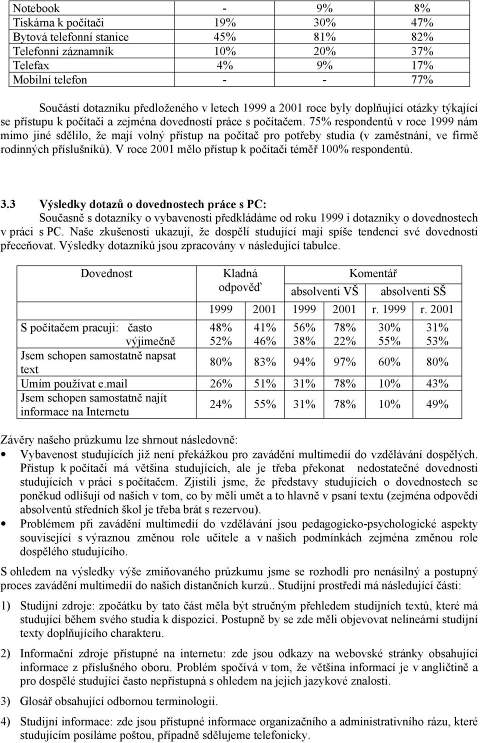 75% respondentů v roce 1999 nám mimo jiné sdělilo, že mají volný přístup na počítač pro potřeby studia (v zaměstnání, ve firmě rodinných příslušníků).