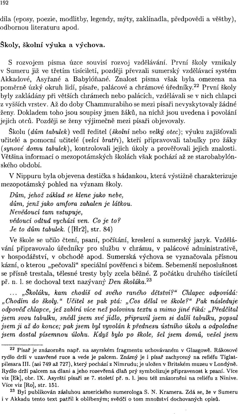 Znalost písma však byla omezena na poměrně úzký okruh lidí, písaře, palácové a chrámové úředníky.