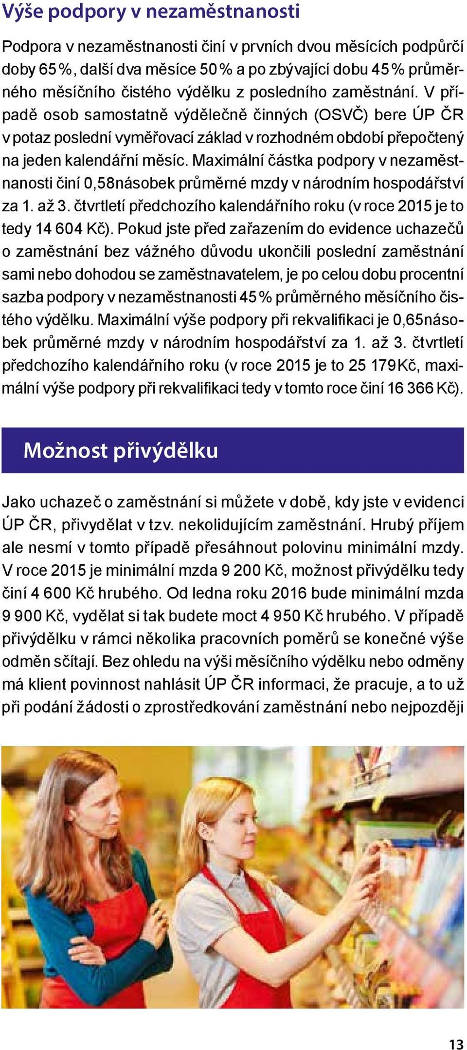 Maximální částka podpory v nezaměstnanosti činí 0,58násobek průměrné mzdy v národním hospodářství za 1. až 3. čtvrtletí předchozího kalendářního roku (v roce 2015 je to tedy 14 604 Kč).