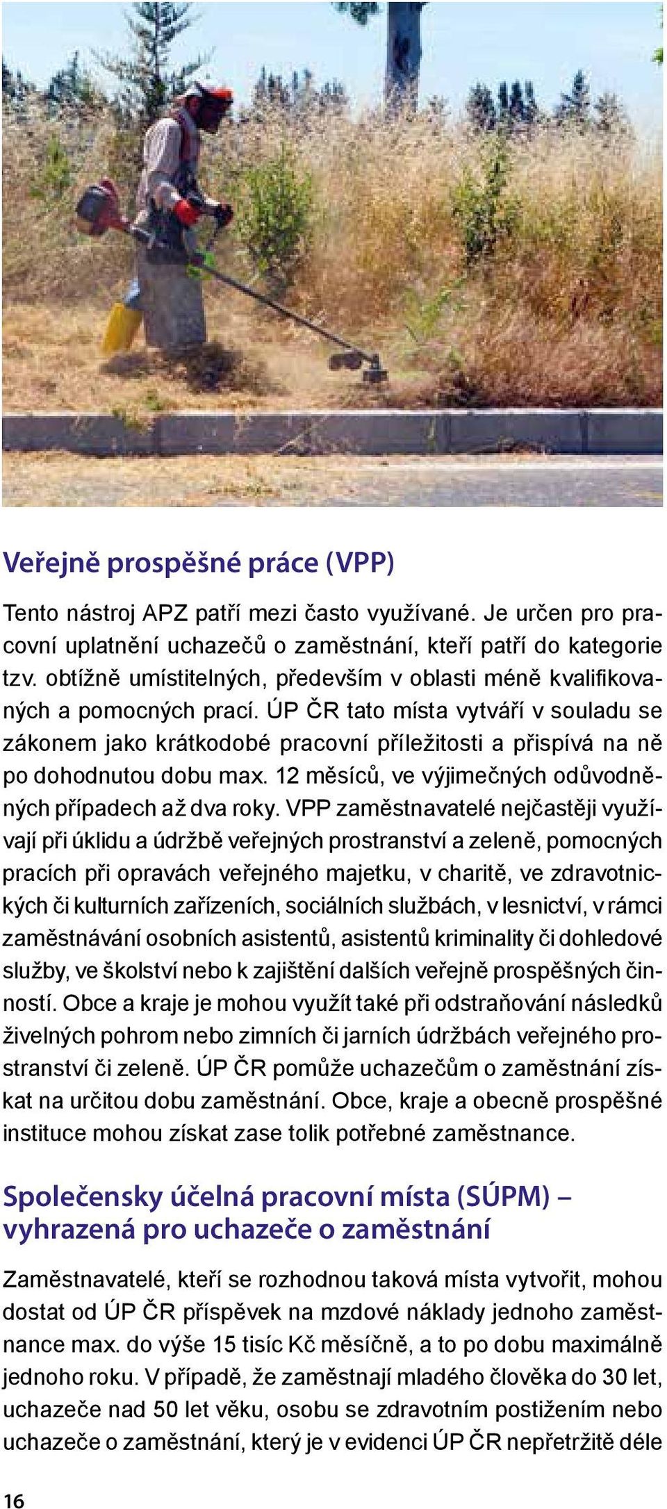 ÚP ČR tato místa vytváří v souladu se zákonem jako krátkodobé pracovní příležitosti a přispívá na ně po dohodnutou dobu max. 12 měsíců, ve výjimečných odůvodněných případech až dva roky.