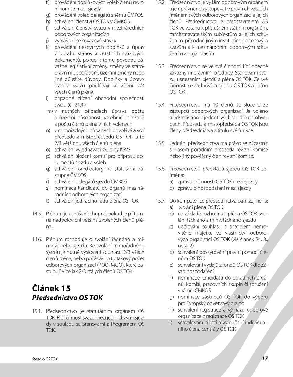 státoprávním uspořádání, územní změny nebo jiné důležité důvody. Doplňky a úpravy stanov svazu podléhají schválení 2/3 všech členů pléna. l) případné zřízení obchodní společnosti svazu (čl. 24.