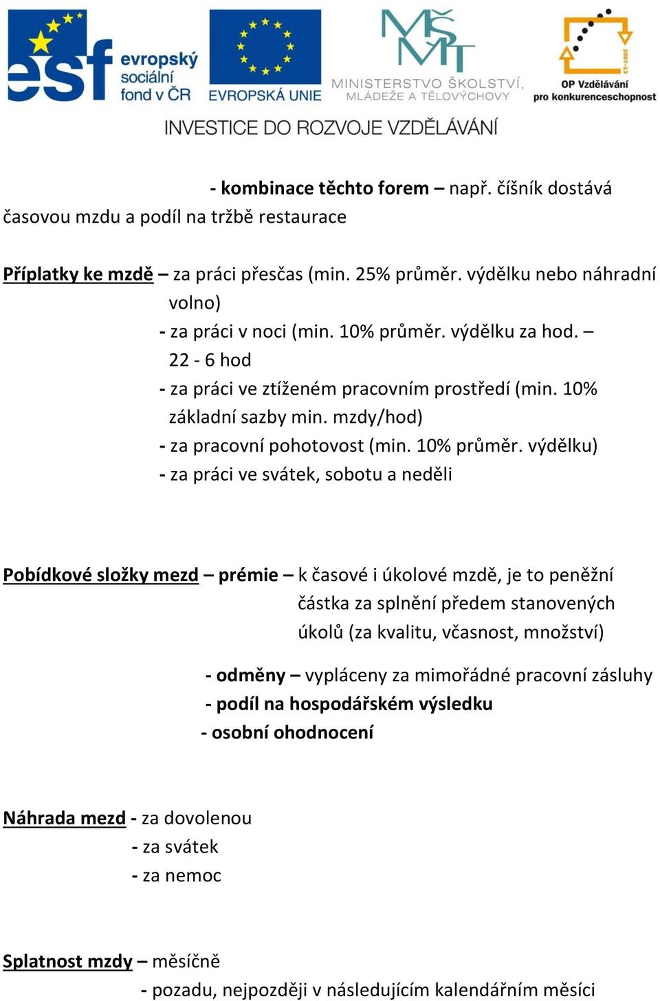 výdělku) - za práci ve svátek, sobotu a neděli Pobídkové složky mezd prémie k časové i úkolové mzdě, je to peněžní částka za splnění předem stanovených úkolů (za kvalitu, včasnost, množství) -