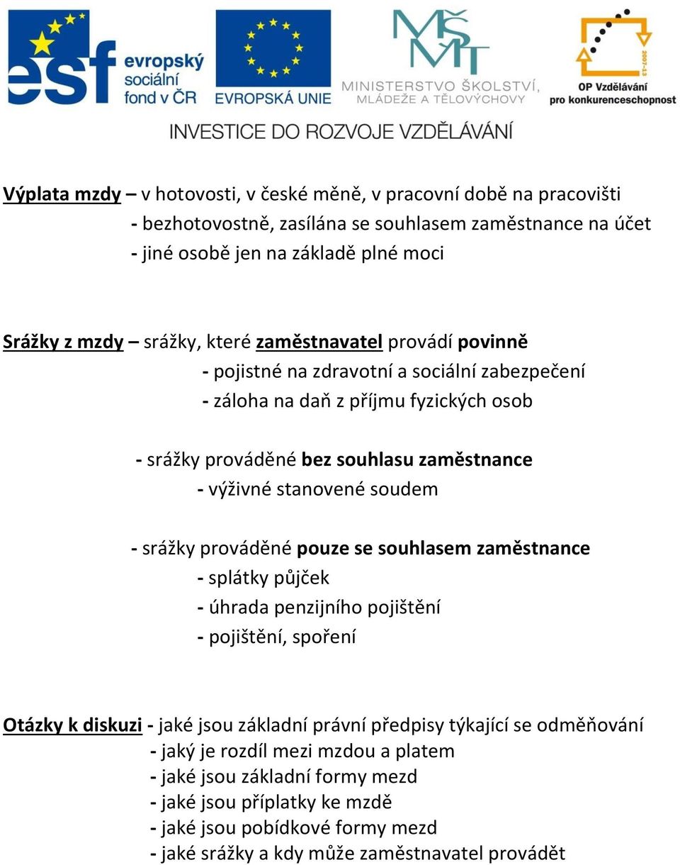 soudem - srážky prováděné pouze se souhlasem zaměstnance - splátky půjček - úhrada penzijního pojištění - pojištění, spoření Otázky k diskuzi - jaké jsou základní právní předpisy týkající