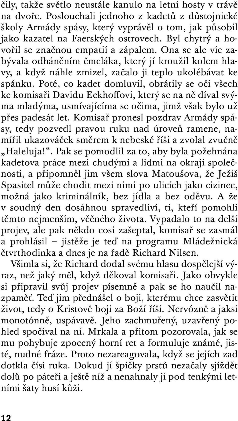 Ona se ale víc zabývala odháněním čmeláka, který jí kroužil kolem hlavy, a když náhle zmizel, začalo ji teplo ukolébávat ke spánku.