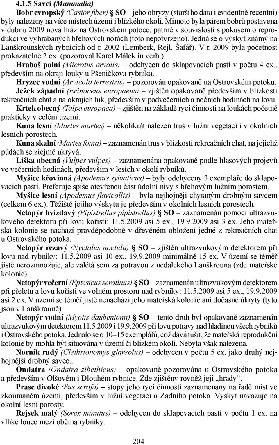 Jedná se o výskyt známý na Lanškrounských rybnících od r. 2002 (Lemberk, Rejl, Šafář). V r. 2009 byla početnost prokazatelně 2 ex. (pozoroval Karel Málek in verb.). Hraboš polní (Microtus arvalis) odchycen do sklapovacích pastí v počtu 4 ex.