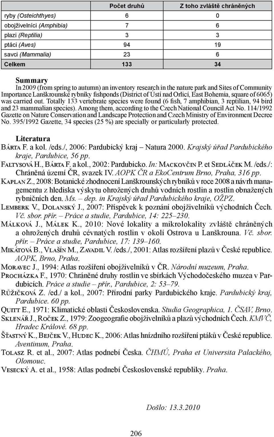 Totally 133 vertebrate species were found (6 fish, 7 amphibian, 3 reptilian, 94 bird and 23 mammalian species). Among them, according to the Czech National Council Act No.