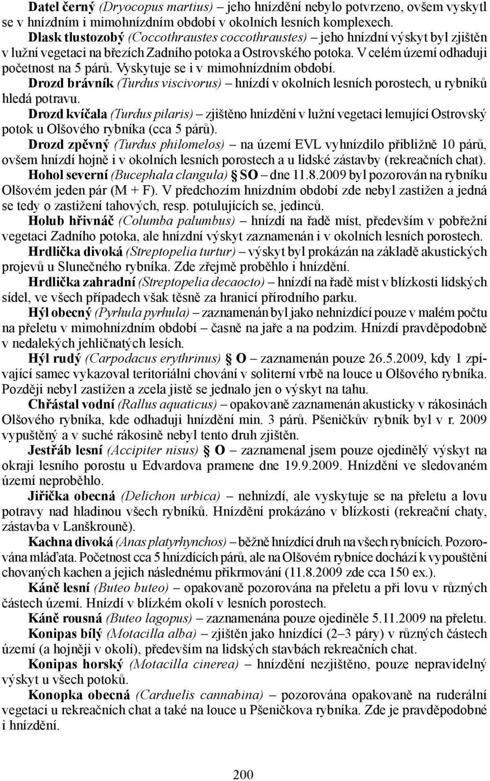 Vyskytuje se i v mimohnízdním období. Drozd brávník (Turdus viscivorus) hnízdí v okolních lesních porostech, u rybníků hledá potravu.