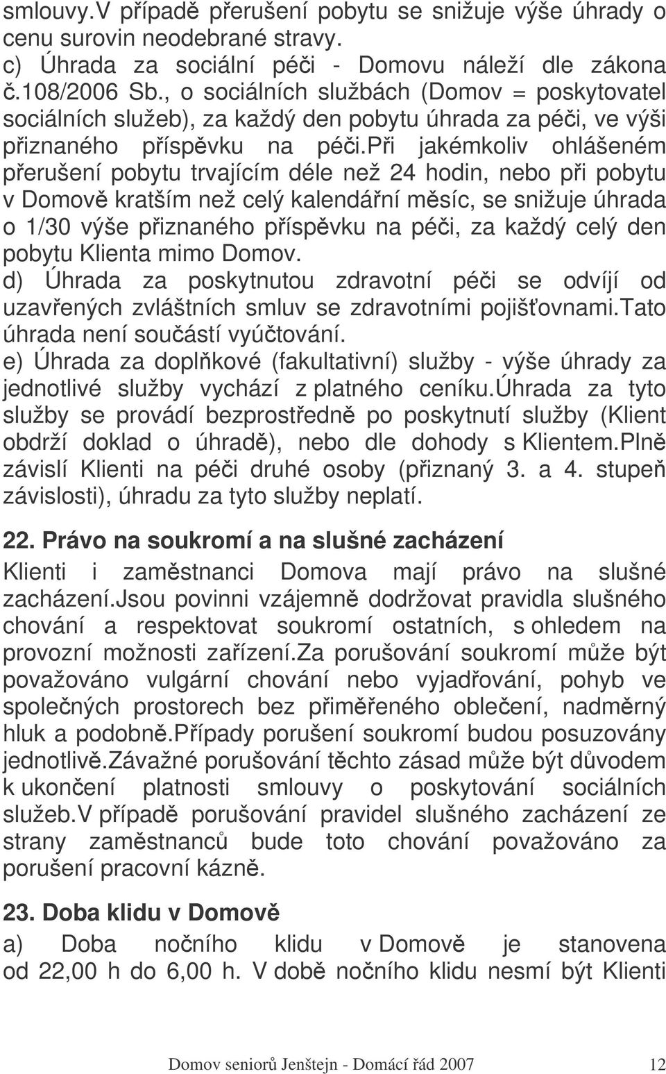 pi jakémkoliv ohlášeném perušení pobytu trvajícím déle než 24 hodin, nebo pi pobytu v Domov kratším než celý kalendání msíc, se snižuje úhrada o 1/30 výše piznaného píspvku na péi, za každý celý den