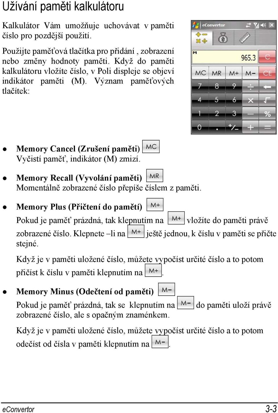 Memory Recall (Vyvolání paměti) Momentálně zobrazené číslo přepíše číslem z paměti. Memory Plus (Přičtení do pamětí) Pokud je paměť prázdná, tak klepnutím na zobrazené číslo. Klepnete li na stejné.