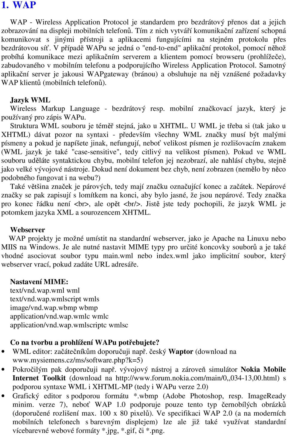 V případě WAPu se jedná o "end-to-end" aplikační protokol, pomocí něhož probíhá komunikace mezi aplikačním serverem a klientem pomocí browseru (prohlížeče), zabudovaného v mobilním telefonu a