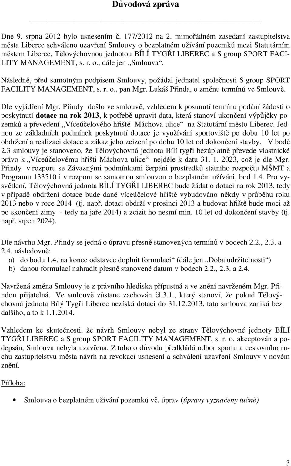 FACI- LITY MANAGEMENT, s. r. o., dále jen Smlouva. Následně, před samotným podpisem Smlouvy, požádal jednatel společnosti S group SPORT FACILITY MANAGEMENT, s. r. o., pan Mgr.