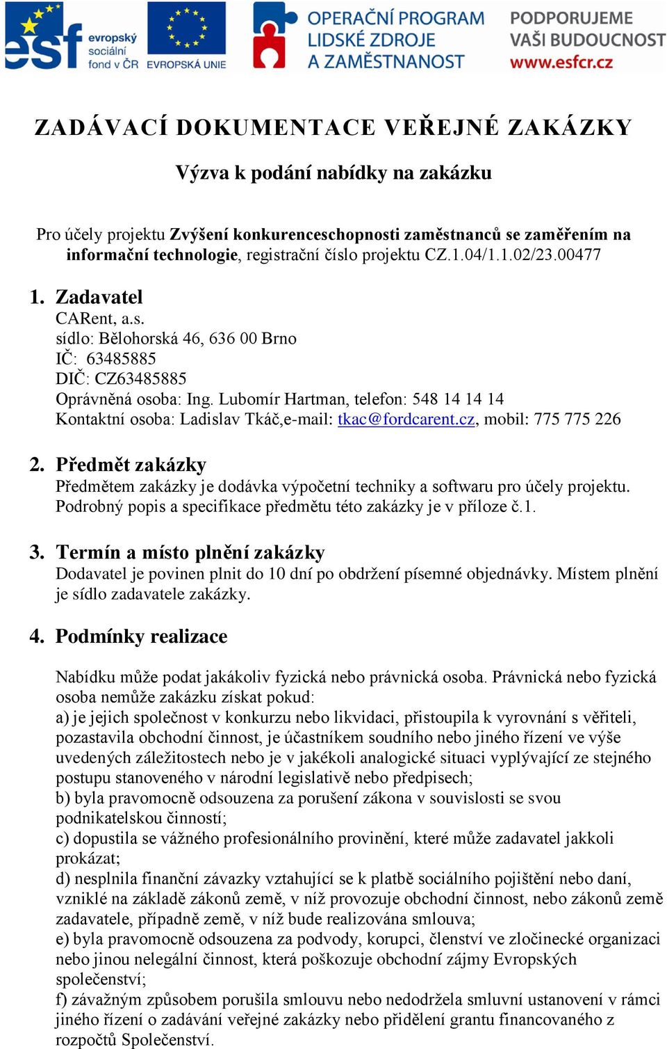 Lubomír Hartman, telefon: 548 14 14 14 Kontaktní osoba: Ladislav Tkáč,e-mail: tkac@fordcarent.cz, mobil: 775 775 226 2.