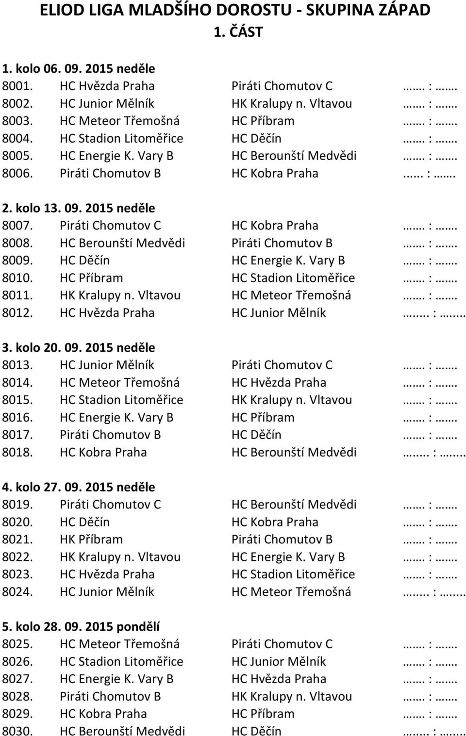 2015 neděle 8007. Piráti Chomutov C HC Kobra Praha. :. 8008. HC Berounští Medvědi Piráti Chomutov B. :. 8009. HC Děčín HC Energie K. Vary B. :. 8010. HC Příbram HC Stadion Litoměřice. :. 8011.