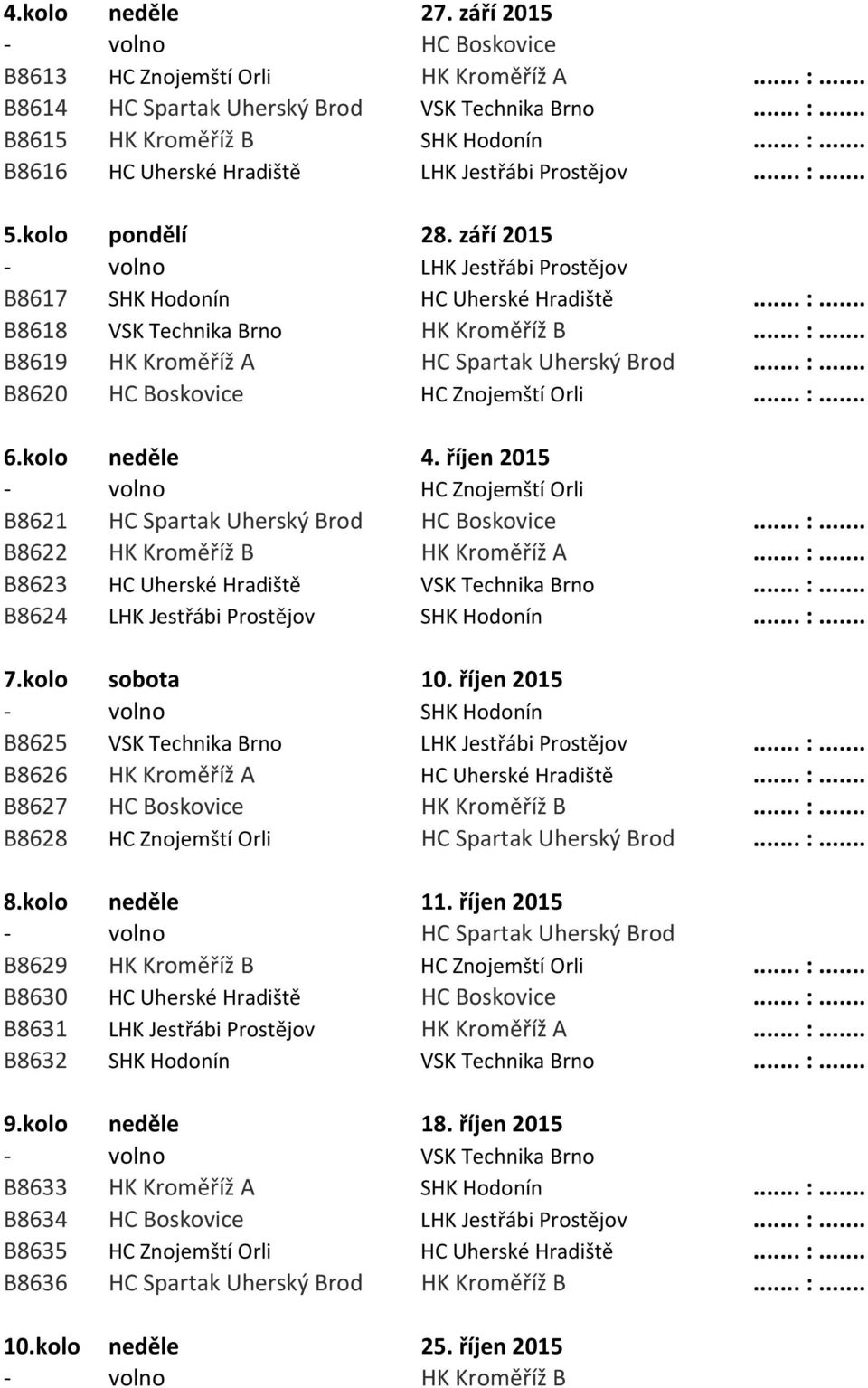 .. :... B8620 HC Boskovice HC Znojemští Orli... :... 6.kolo neděle 4. říjen 2015 - volno HC Znojemští Orli B8621 HC Spartak Uherský Brod HC Boskovice... :... B8622 HK Kroměříž B HK Kroměříž A... :... B8623 HC Uherské Hradiště VSK Technika Brno.