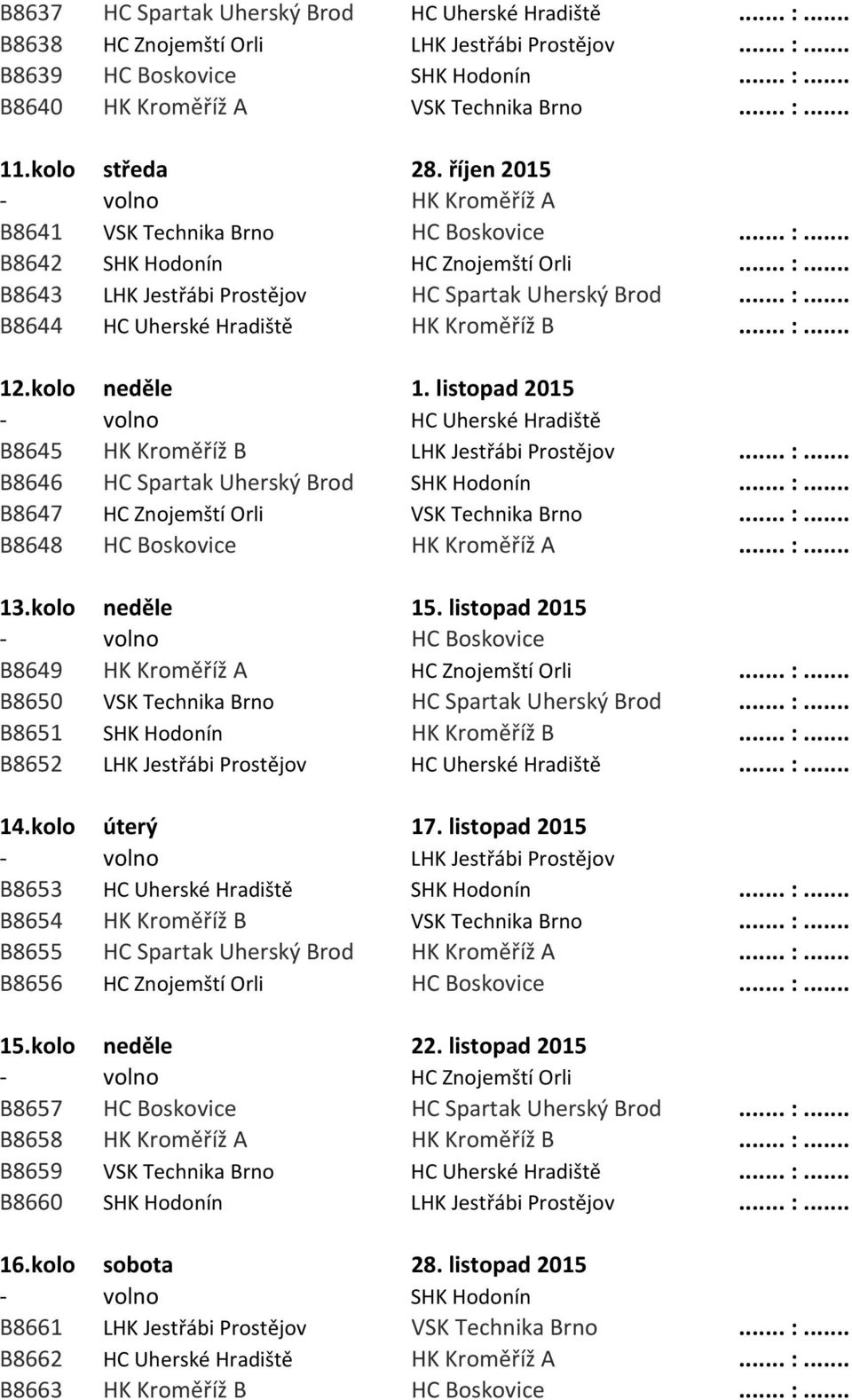 .. :... 12.kolo neděle 1. listopad 2015 - volno HC Uherské Hradiště B8645 HK Kroměříž B LHK Jestřábi Prostějov... :... B8646 HC Spartak Uherský Brod SHK Hodonín... :... B8647 HC Znojemští Orli VSK Technika Brno.