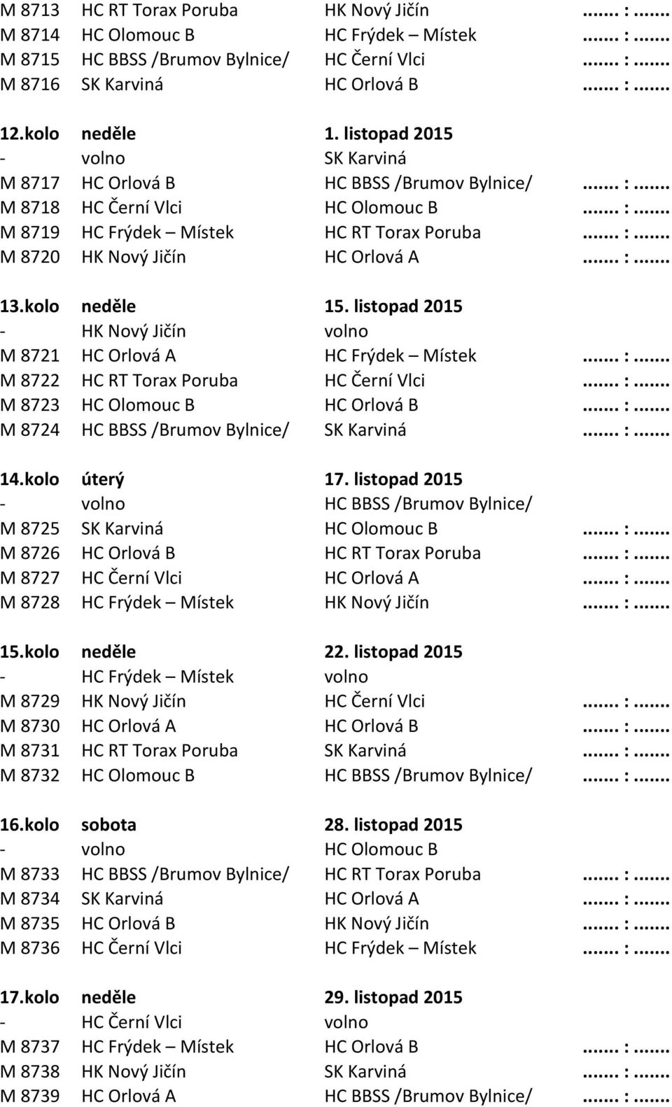 .. :... 13.kolo neděle 15. listopad 2015 - HK Nový Jičín volno M 8721 HC Orlová A HC Frýdek Místek... :... M 8722 HC RT Torax Poruba HC Černí Vlci... :... M 8723 HC Olomouc B HC Orlová B... :... M 8724 HC BBSS /Brumov Bylnice/ SK Karviná.