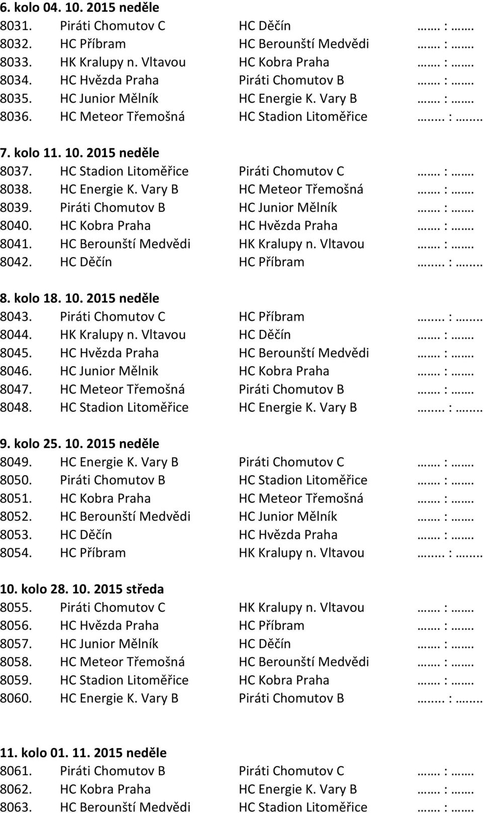 :. 8039. Piráti Chomutov B HC Junior Mělník. :. 8040. HC Kobra Praha HC Hvězda Praha. :. 8041. HC Berounští Medvědi HK Kralupy n. Vltavou. :. 8042. HC Děčín HC Příbram... :... 8. kolo 18. 10.