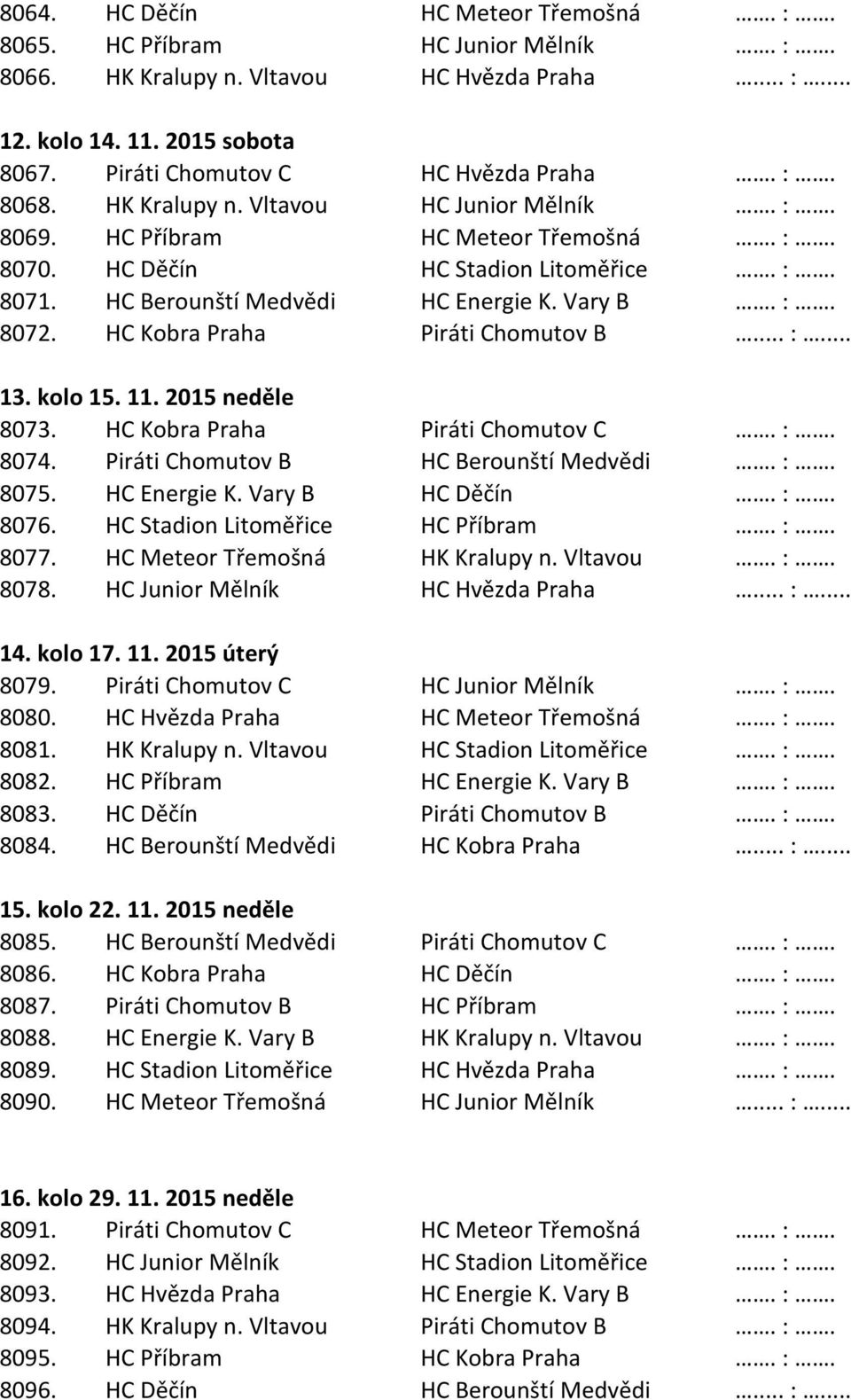 HC Kobra Praha Piráti Chomutov B... :... 13. kolo 15. 11. 2015 neděle 8073. HC Kobra Praha Piráti Chomutov C. :. 8074. Piráti Chomutov B HC Berounští Medvědi. :. 8075. HC Energie K. Vary B HC Děčín.