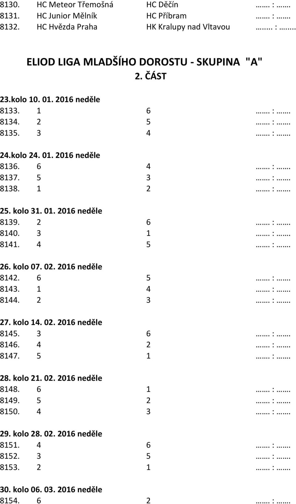 2 6. :. 8140. 3 1. :. 8141. 4 5. :. 26. kolo 07. 02. 2016 neděle 8142. 6 5. :. 8143. 1 4. :. 8144. 2 3. :. 27. kolo 14. 02. 2016 neděle 8145. 3 6. :. 8146. 4 2. :. 8147. 5 1. :. 28.